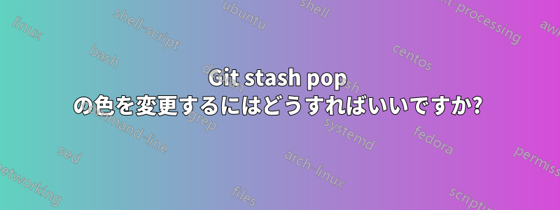 Git stash pop の色を変更するにはどうすればいいですか?