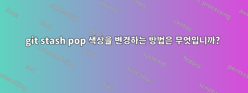git stash pop 색상을 변경하는 방법은 무엇입니까?