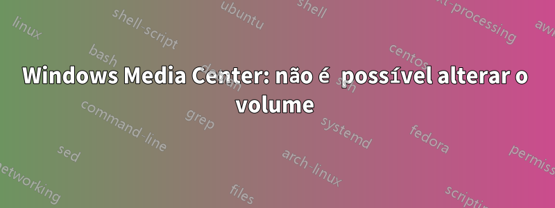 Windows Media Center: não é possível alterar o volume