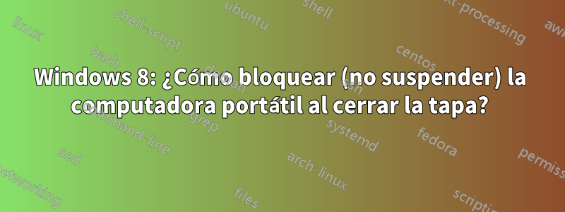 Windows 8: ¿Cómo bloquear (no suspender) la computadora portátil al cerrar la tapa?