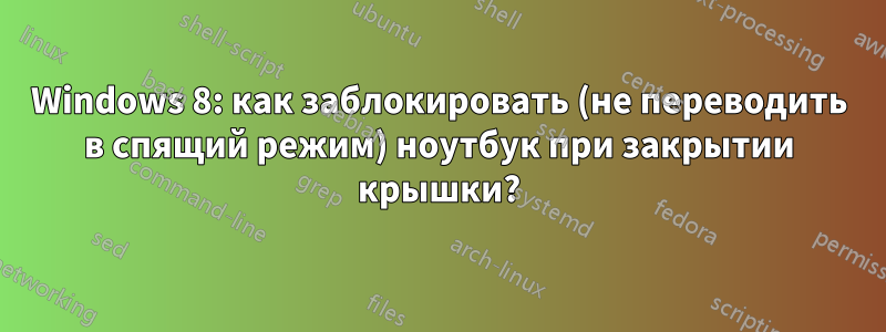 Windows 8: как заблокировать (не переводить в спящий режим) ноутбук при закрытии крышки?