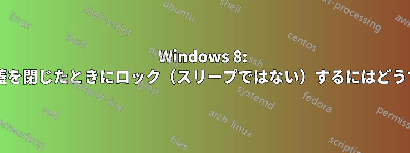 Windows 8: ノートパソコンの蓋を閉じたときにロック（スリープではない）するにはどうすればいいですか?