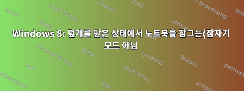 Windows 8: 덮개를 닫은 상태에서 노트북을 잠그는(잠자기 모드 아님) 방법은 무엇입니까?