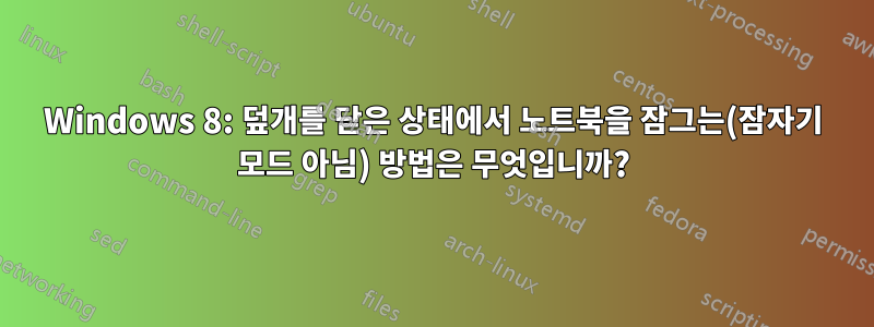 Windows 8: 덮개를 닫은 상태에서 노트북을 잠그는(잠자기 모드 아님) 방법은 무엇입니까?