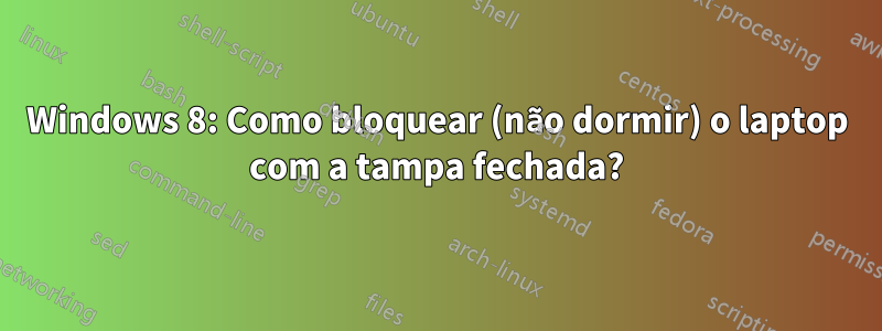 Windows 8: Como bloquear (não dormir) o laptop com a tampa fechada?