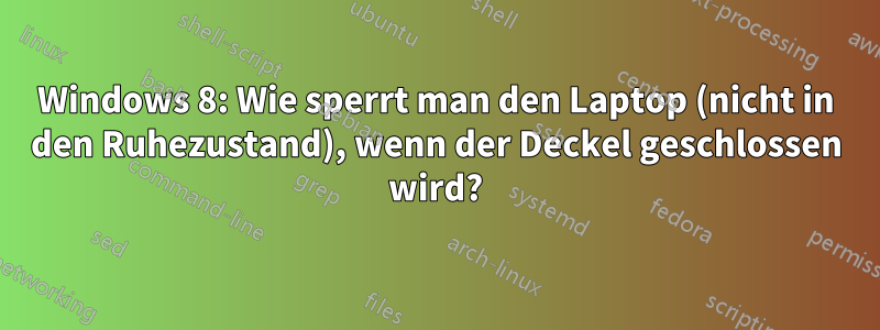 Windows 8: Wie sperrt man den Laptop (nicht in den Ruhezustand), wenn der Deckel geschlossen wird?