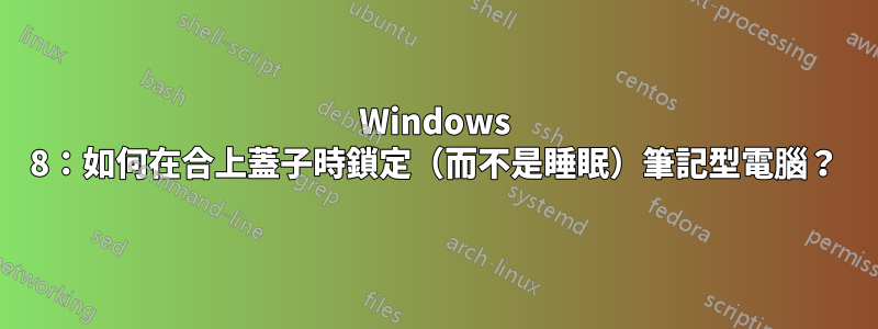 Windows 8：如何在合上蓋子時鎖定（而不是睡眠）筆記型電腦？