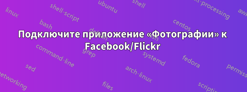 Подключите приложение «Фотографии» к Facebook/Flickr