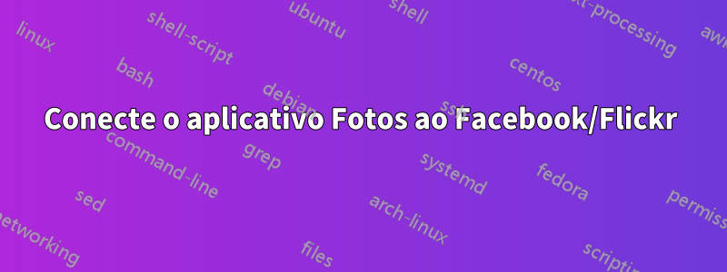 Conecte o aplicativo Fotos ao Facebook/Flickr