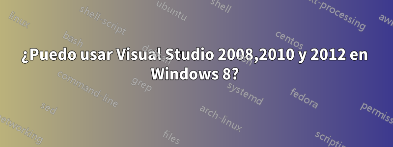 ¿Puedo usar Visual Studio 2008,2010 y 2012 en Windows 8?