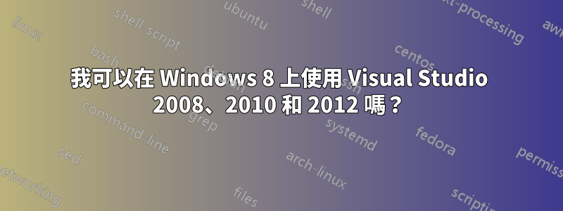 我可以在 Windows 8 上使用 Visual Studio 2008、2010 和 2012 嗎？