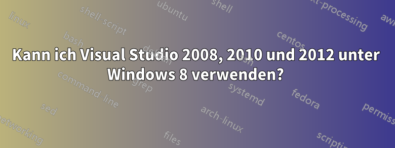 Kann ich Visual Studio 2008, 2010 und 2012 unter Windows 8 verwenden?