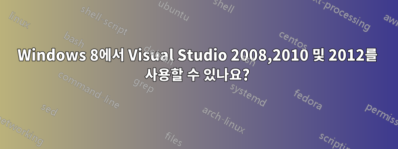 Windows 8에서 Visual Studio 2008,2010 및 2012를 사용할 수 있나요?