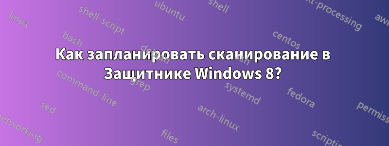 Как запланировать сканирование в Защитнике Windows 8?