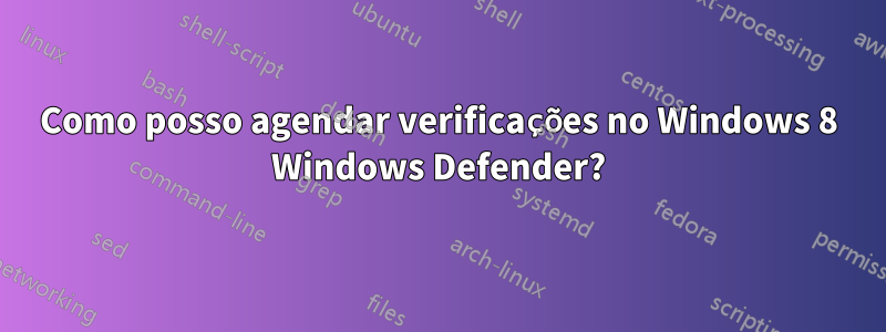 Como posso agendar verificações no Windows 8 Windows Defender?