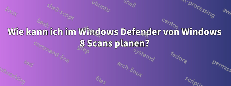 Wie kann ich im Windows Defender von Windows 8 Scans planen?