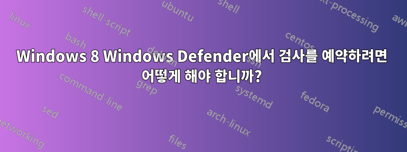 Windows 8 Windows Defender에서 검사를 예약하려면 어떻게 해야 합니까?