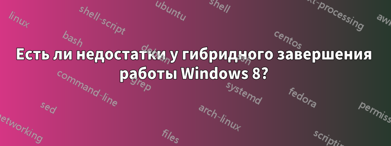 Есть ли недостатки у гибридного завершения работы Windows 8?