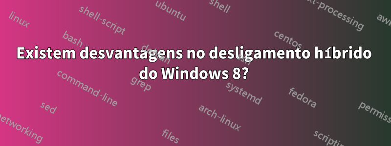 Existem desvantagens no desligamento híbrido do Windows 8?