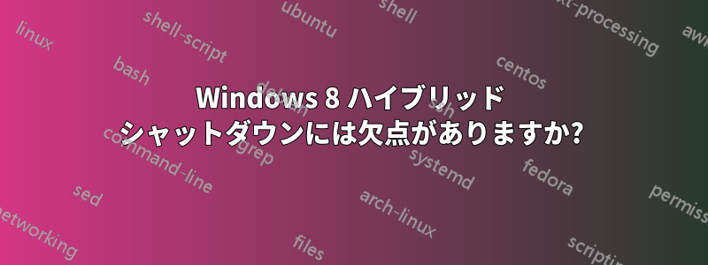 Windows 8 ハイブリッド シャットダウンには欠点がありますか?