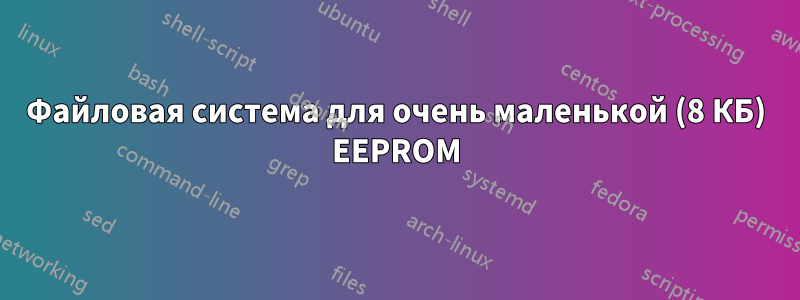 Файловая система для очень маленькой (8 КБ) EEPROM