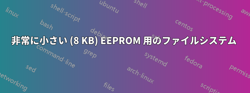 非常に小さい (8 KB) EEPROM 用のファイルシステム
