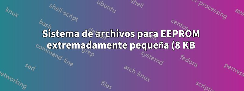 Sistema de archivos para EEPROM extremadamente pequeña (8 KB)