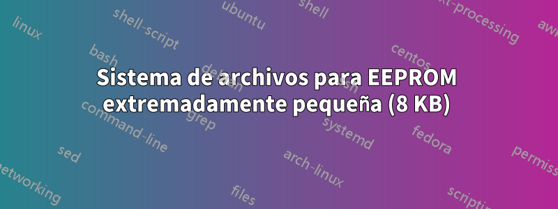 Sistema de archivos para EEPROM extremadamente pequeña (8 KB)