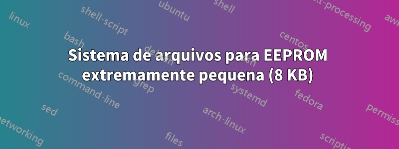 Sistema de arquivos para EEPROM extremamente pequena (8 KB)