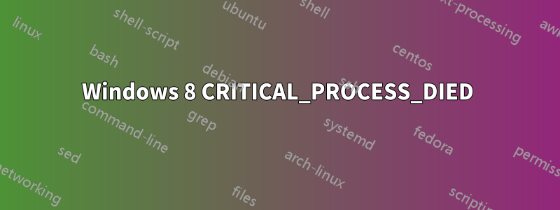 Windows 8 CRITICAL_PROCESS_DIED