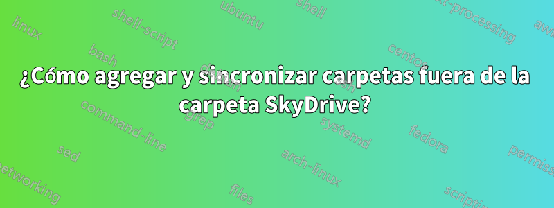 ¿Cómo agregar y sincronizar carpetas fuera de la carpeta SkyDrive?