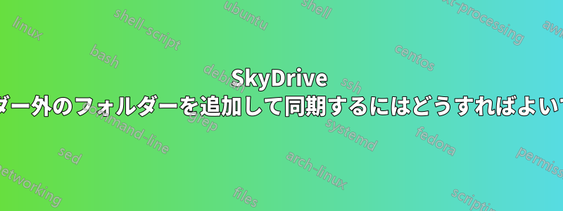 SkyDrive フォルダー外のフォルダーを追加して同期するにはどうすればよいですか?