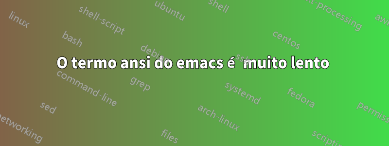 O termo ansi do emacs é muito lento