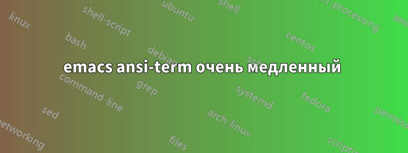 emacs ansi-term очень медленный