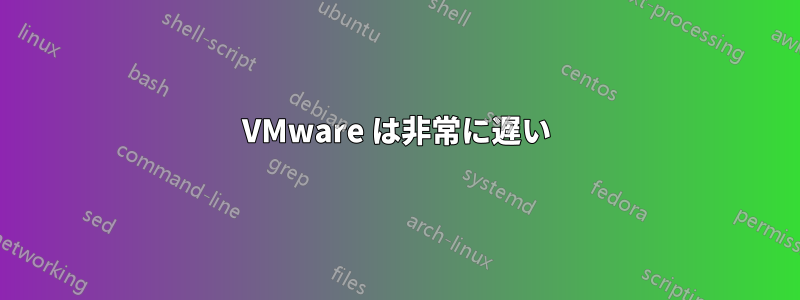 VMware は非常に遅い