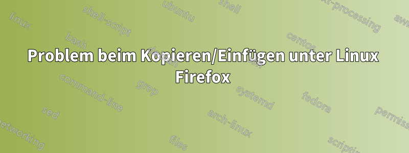 Problem beim Kopieren/Einfügen unter Linux Firefox