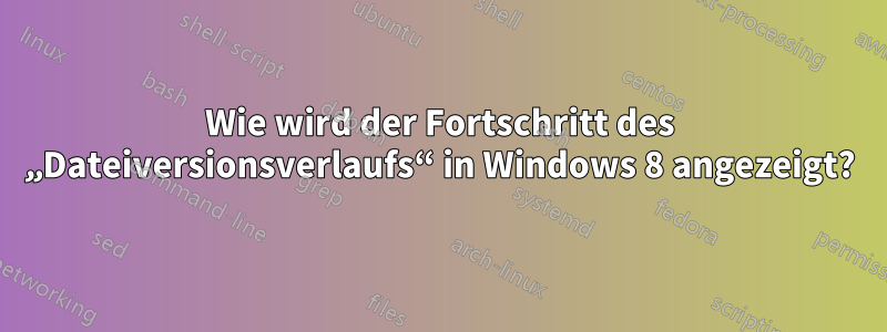 Wie wird der Fortschritt des „Dateiversionsverlaufs“ in Windows 8 angezeigt?