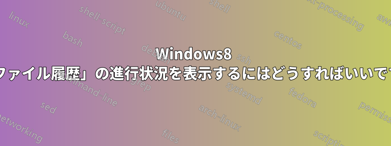 Windows8 で「ファイル履歴」の進行状況を表示するにはどうすればいいですか?