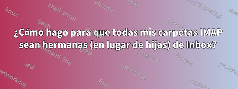 ¿Cómo hago para que todas mis carpetas IMAP sean hermanas (en lugar de hijas) de Inbox?