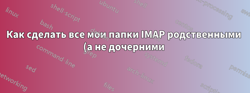 Как сделать все мои папки IMAP родственными (а не дочерними) папкам Inbox?