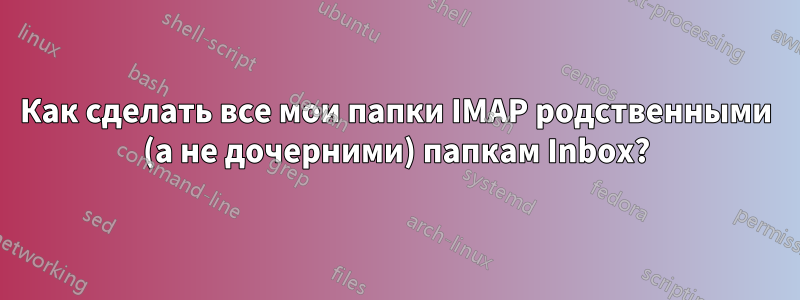 Как сделать все мои папки IMAP родственными (а не дочерними) папкам Inbox?
