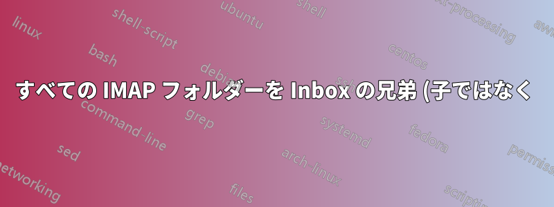 すべての IMAP フォルダーを Inbox の兄弟 (子ではなく) にするにはどうすればよいですか?
