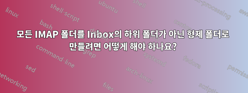 모든 IMAP 폴더를 Inbox의 하위 폴더가 아닌 형제 폴더로 만들려면 어떻게 해야 하나요?