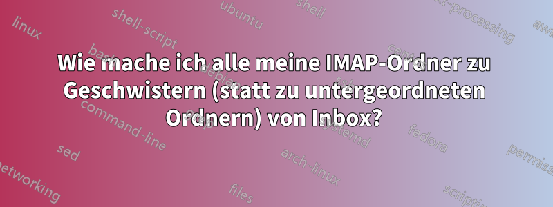 Wie mache ich alle meine IMAP-Ordner zu Geschwistern (statt zu untergeordneten Ordnern) von Inbox?