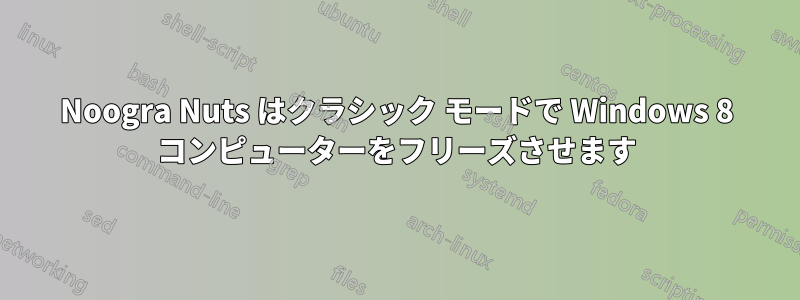 Noogra Nuts はクラシック モードで Windows 8 コンピューターをフリーズさせます