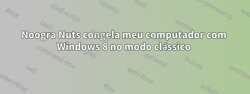 Noogra Nuts congela meu computador com Windows 8 no modo clássico