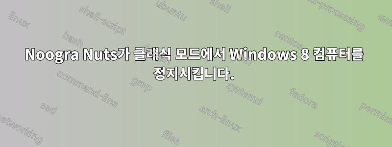 Noogra Nuts가 클래식 모드에서 Windows 8 컴퓨터를 정지시킵니다.