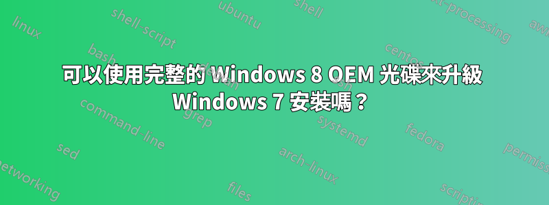 可以使用完整的 Windows 8 OEM 光碟來升級 Windows 7 安裝嗎？