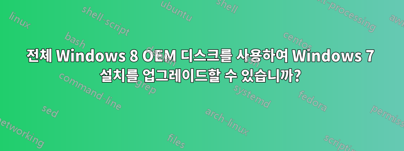 전체 Windows 8 OEM 디스크를 사용하여 Windows 7 설치를 업그레이드할 수 있습니까?