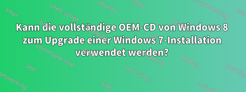 Kann die vollständige OEM-CD von Windows 8 zum Upgrade einer Windows 7-Installation verwendet werden?